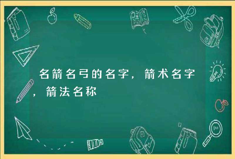 名箭名弓的名字，箭术名字，箭法名称,第1张