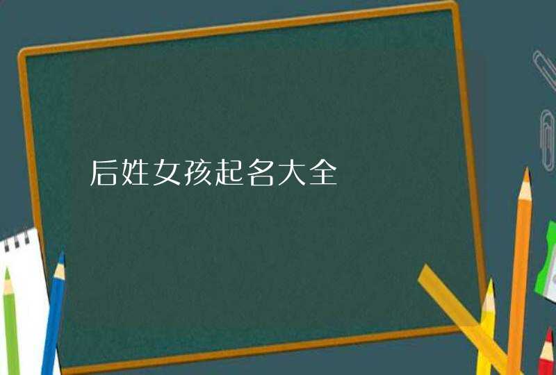 后姓女孩起名大全,第1张