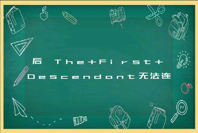 后裔The First Descendant无法连接服务器、进不去解决办法,第1张