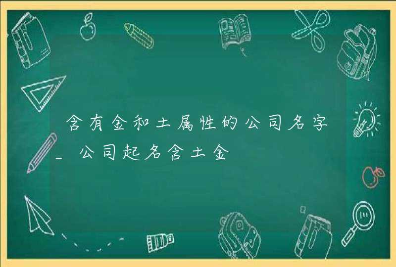 含有金和土属性的公司名字_公司起名含土金,第1张