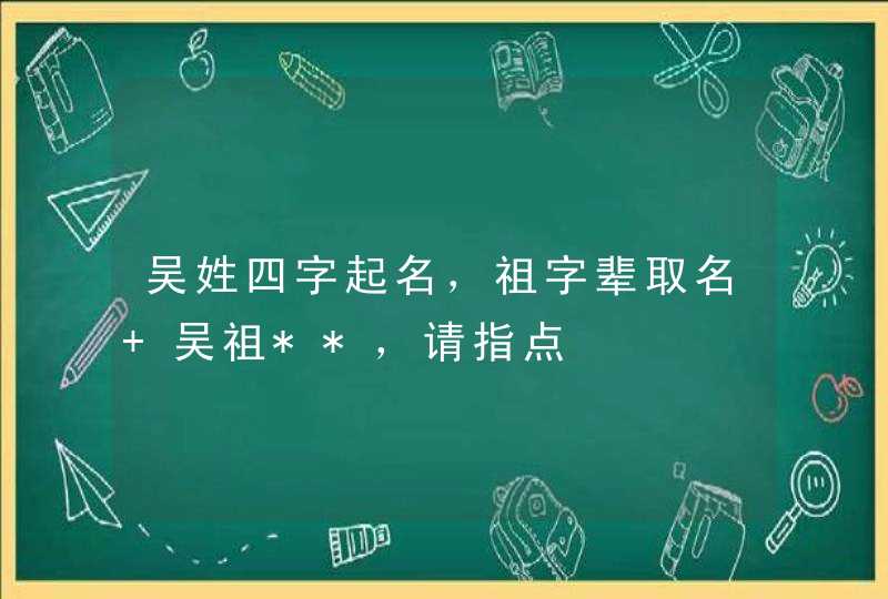 吴姓四字起名，祖字辈取名 吴祖**，请指点,第1张