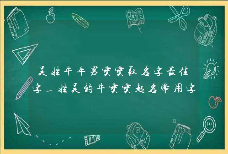 吴姓牛年男宝宝取名字最佳字_姓吴的牛宝宝起名常用字,第1张