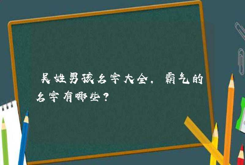 吴姓男孩名字大全，霸气的名字有哪些？,第1张