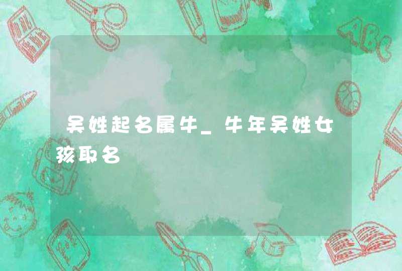 吴姓起名属牛_牛年吴姓女孩取名,第1张