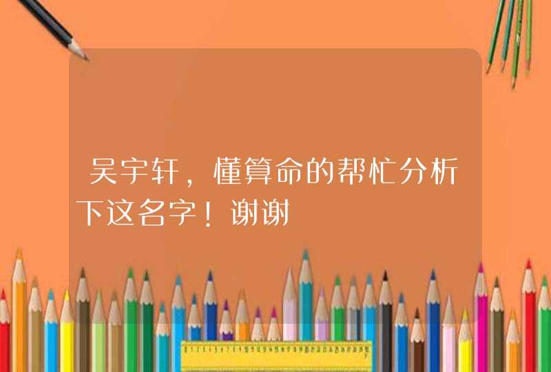 吴宇轩，懂算命的帮忙分析下这名字!谢谢,第1张