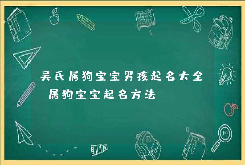 吴氏属狗宝宝男孩起名大全,属狗宝宝起名方法,第1张