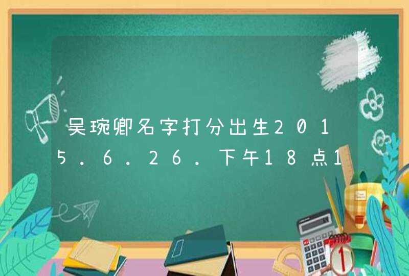 吴琬卿名字打分出生2015.6.26.下午18点18分,第1张