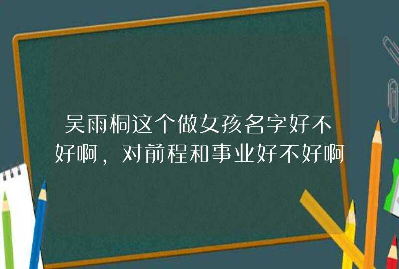 吴雨桐这个做女孩名字好不好啊，对前程和事业好不好啊？,第1张