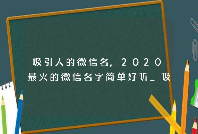 吸引人的微信名,2020最火的微信名字简单好听_吸引人的个性微信名,第1张