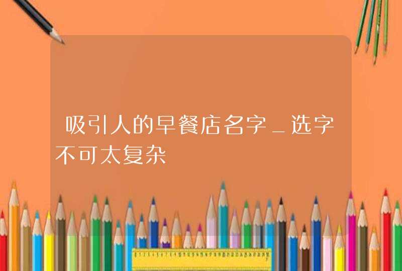 吸引人的早餐店名字_选字不可太复杂,第1张
