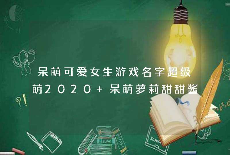 呆萌可爱女生游戏名字超级萌2020 呆萌萝莉甜甜酱,第1张