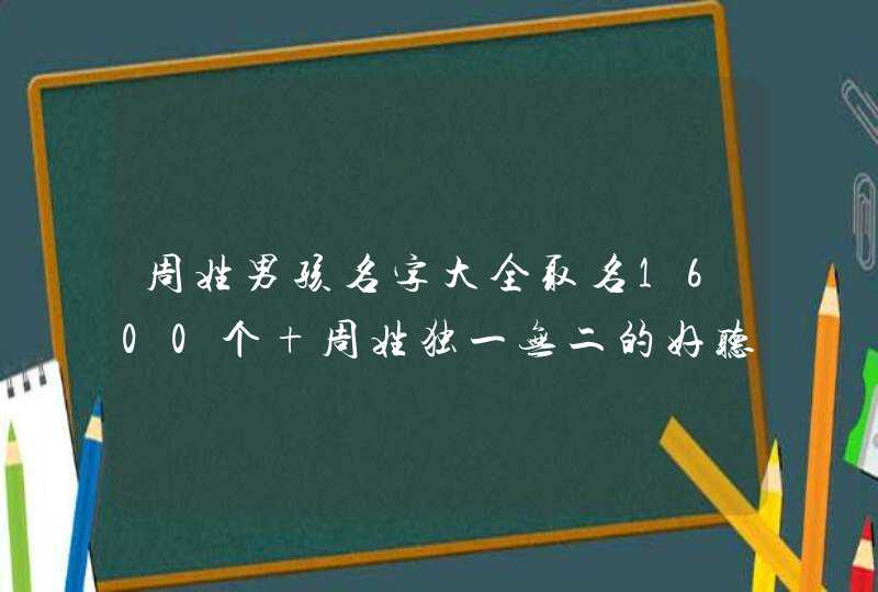 周姓男孩名字大全取名1600个 周姓独一无二的好听男孩名字,第1张