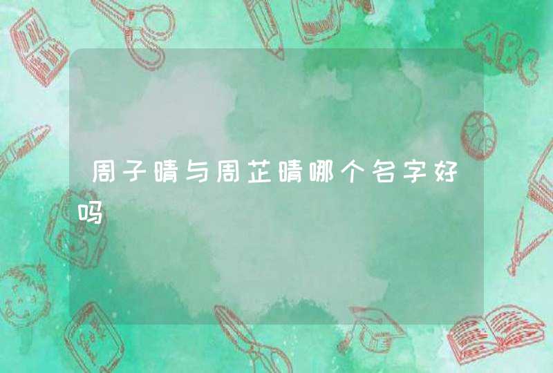 周子晴与周芷晴哪个名字好吗,第1张