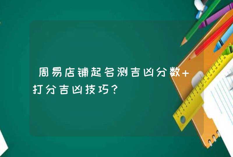 周易店铺起名测吉凶分数 打分吉凶技巧？,第1张