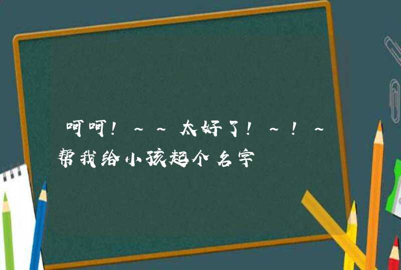 呵呵!~~太好了!~!~帮我给小孩起个名字,第1张