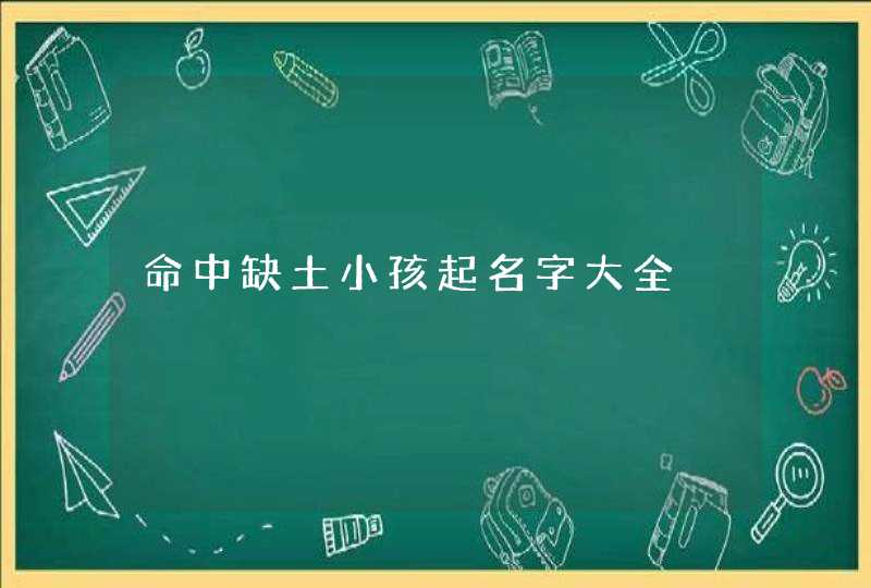 命中缺土小孩起名字大全,第1张