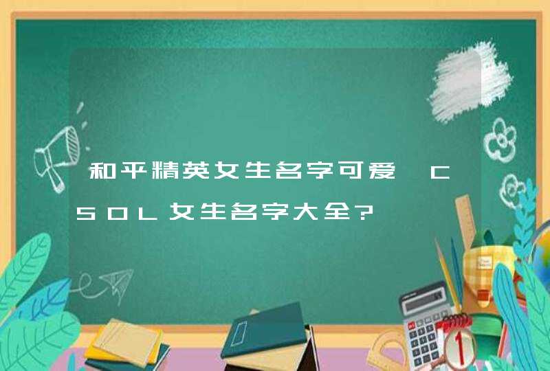 和平精英女生名字可爱,CSOL女生名字大全?,第1张