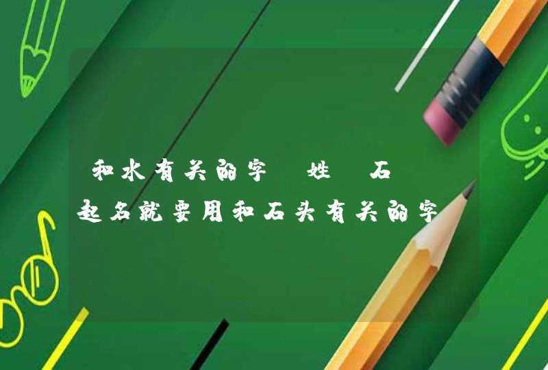 和水有关的字,姓“石”，起名就要用和石头有关的字？,第1张