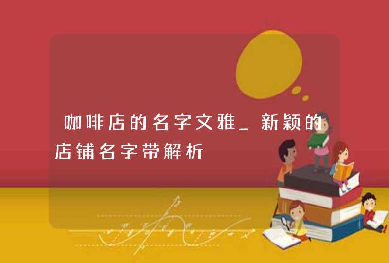 咖啡店的名字文雅_新颖的店铺名字带解析,第1张