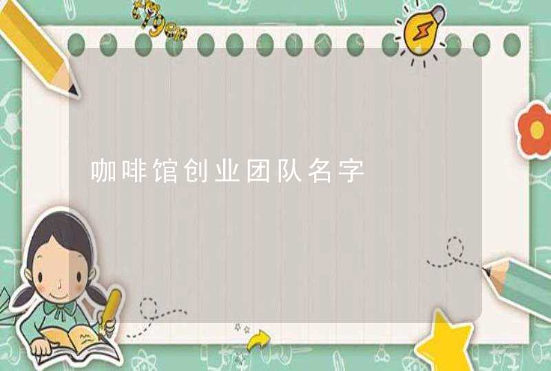 咖啡馆创业团队名字,第1张