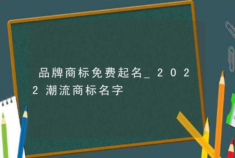 品牌商标免费起名_2022潮流商标名字,第1张