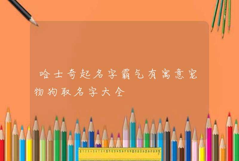 哈士奇起名字霸气有寓意宠物狗取名字大全,第1张