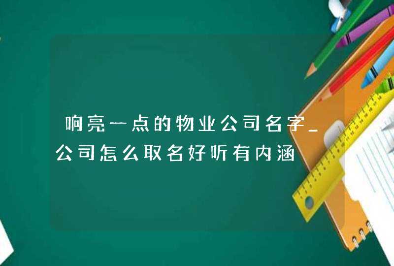 响亮一点的物业公司名字_公司怎么取名好听有内涵,第1张