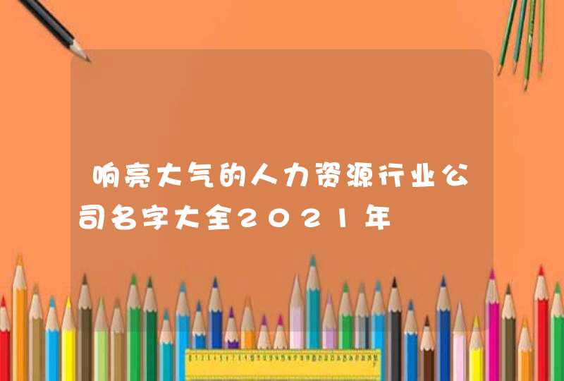 响亮大气的人力资源行业公司名字大全2021年,第1张