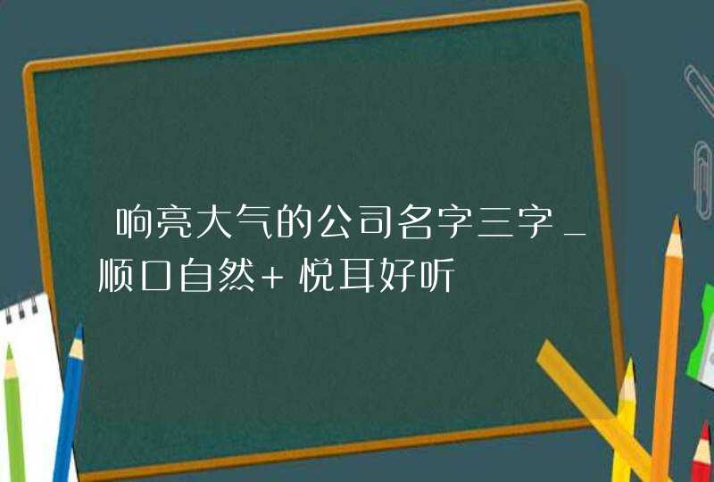 响亮大气的公司名字三字_顺口自然 悦耳好听,第1张
