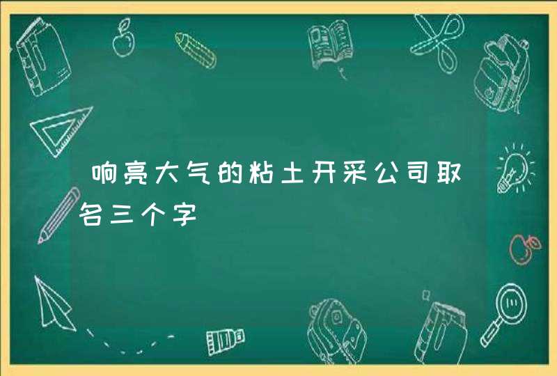 响亮大气的粘土开采公司取名三个字,第1张