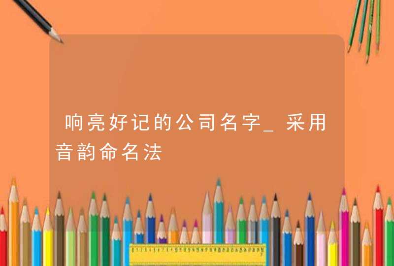 响亮好记的公司名字_采用音韵命名法,第1张
