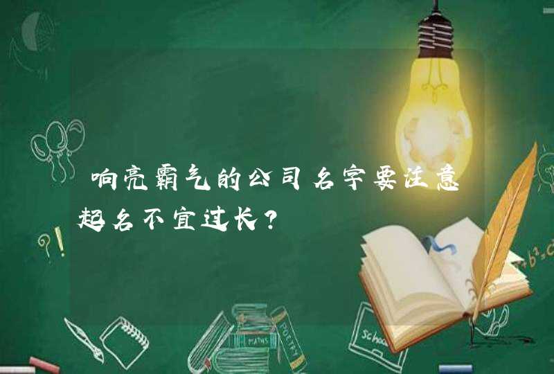 响亮霸气的公司名字要注意起名不宜过长？,第1张