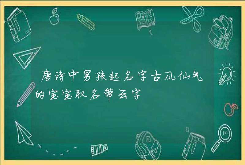 唐诗中男孩起名字古风仙气的宝宝取名带云字,第1张