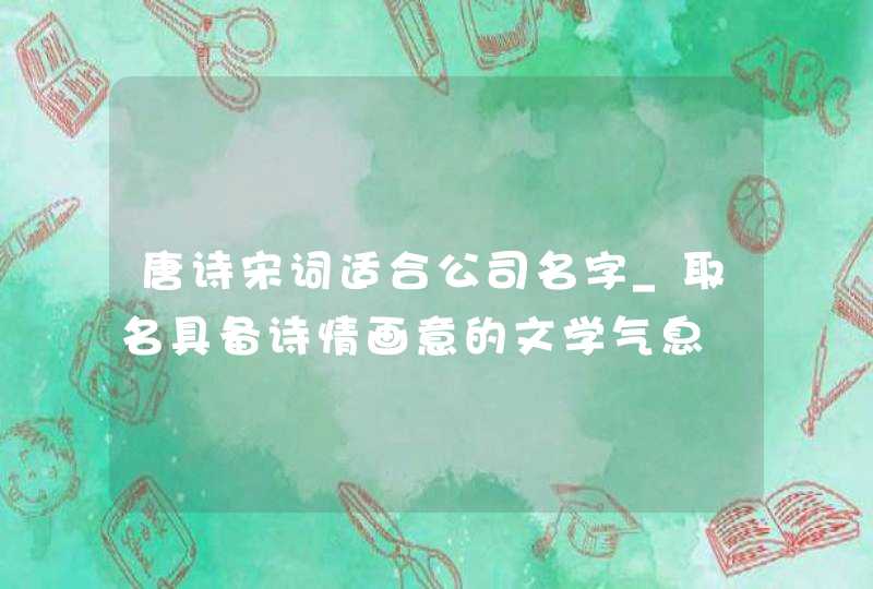 唐诗宋词适合公司名字_取名具备诗情画意的文学气息,第1张 唐诗宋词适合公司名字_取名具备诗情画意的文学气息,第1张