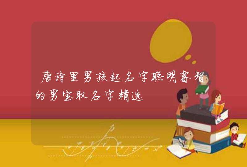 唐诗里男孩起名字聪明睿智的男宝取名字精选,第1张
