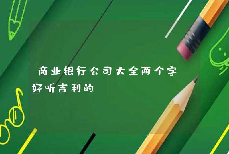 商业银行公司大全两个字_好听吉利的,第1张