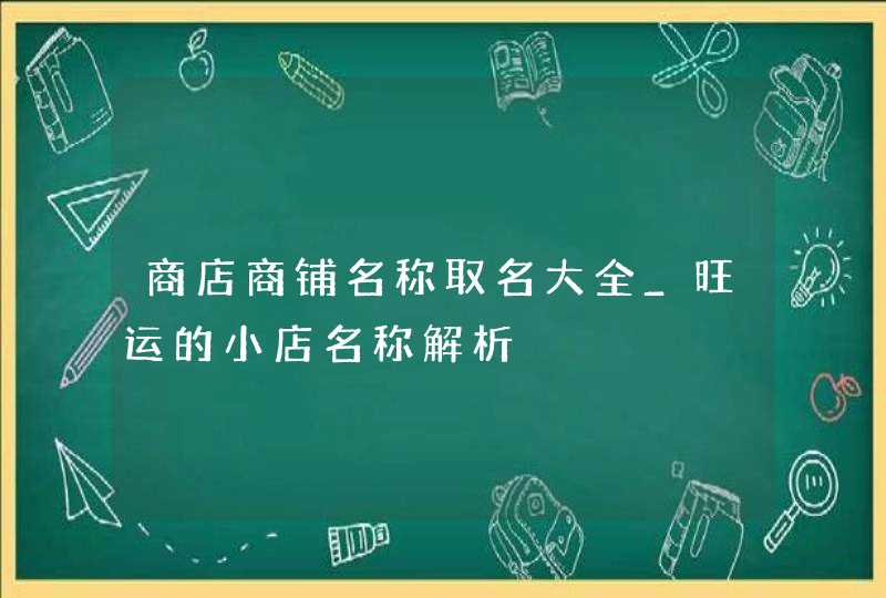 商店商铺名称取名大全_旺运的小店名称解析,第1张