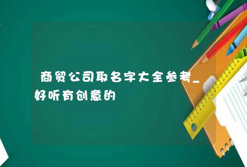 商贸公司取名字大全参考_好听有创意的,第1张