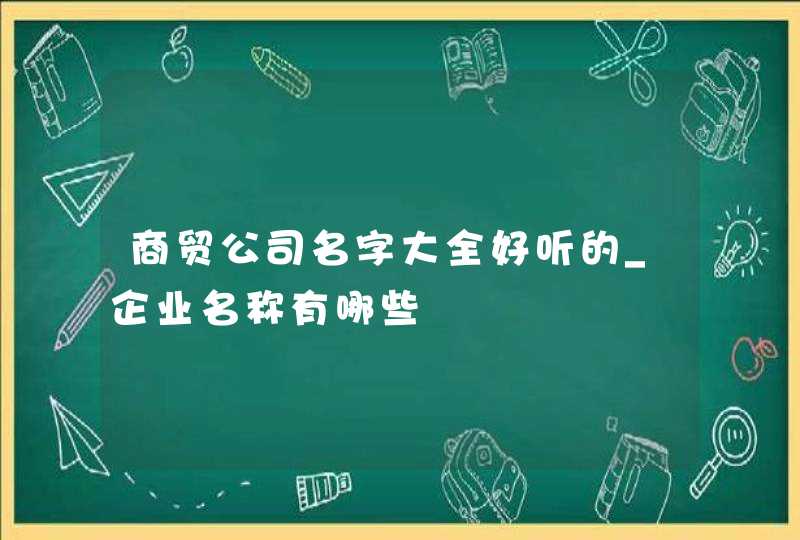 商贸公司名字大全好听的_企业名称有哪些,第1张