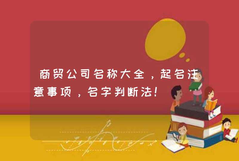 商贸公司名称大全，起名注意事项，名字判断法！,第1张