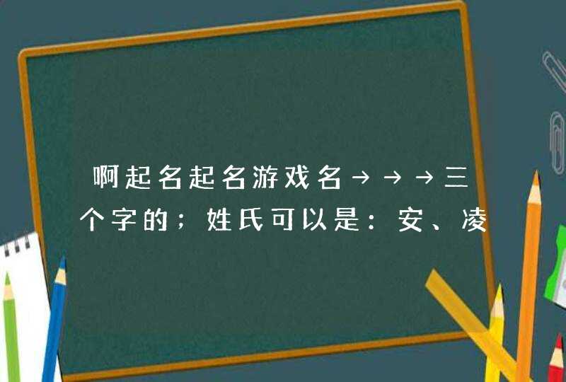 啊起名起名游戏名→→→三个字的；姓氏可以是：安、凌、允；男生的名字，要好听点、时尚一点的,第1张