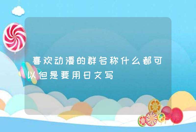 喜欢动漫的群名称什么都可以但是要用日文写,第1张