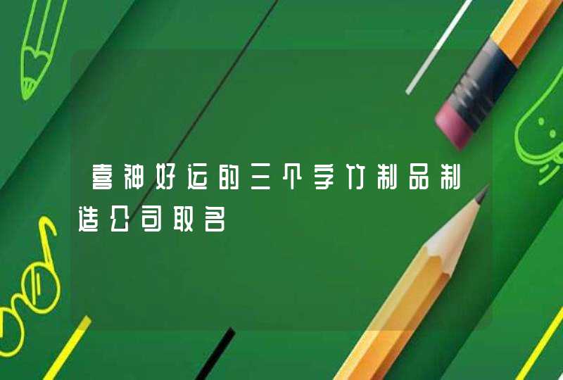 喜神好运的三个字竹制品制造公司取名,第1张