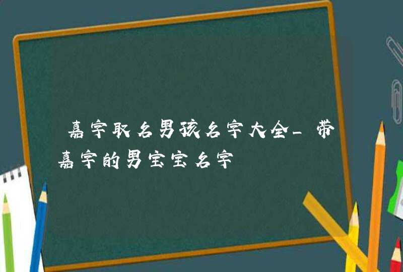 嘉字取名男孩名字大全_带嘉字的男宝宝名字,第1张