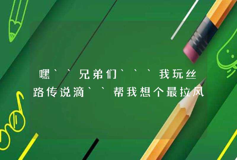 嘿``兄弟们```我玩丝路传说滴``帮我想个最拉风的盗贼名字``,第1张