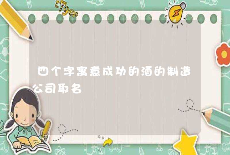 四个字寓意成功的酒的制造公司取名,第1张