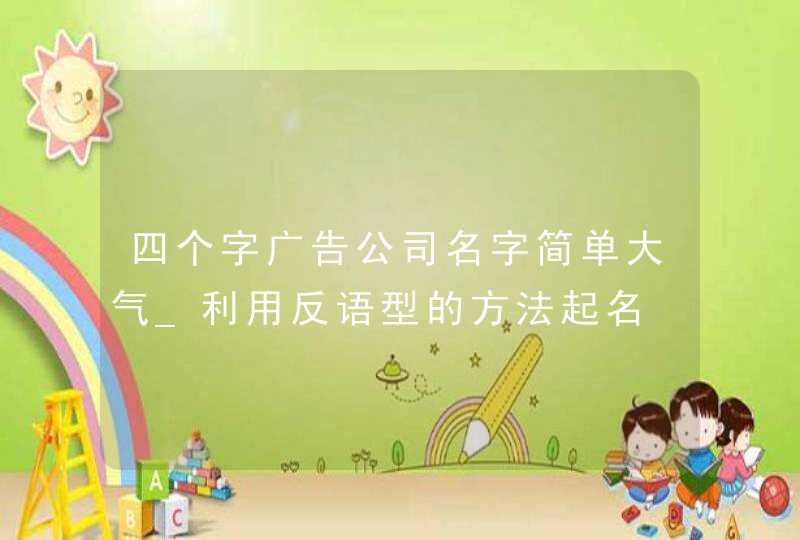 四个字广告公司名字简单大气_利用反语型的方法起名,第1张