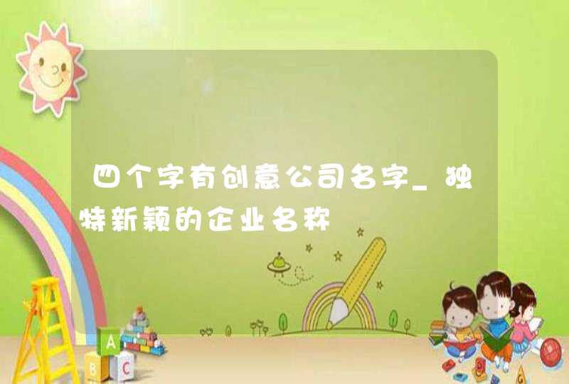 四个字有创意公司名字_独特新颖的企业名称,第1张