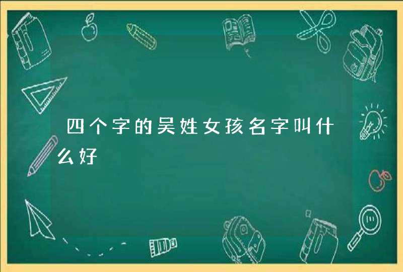 四个字的吴姓女孩名字叫什么好,第1张