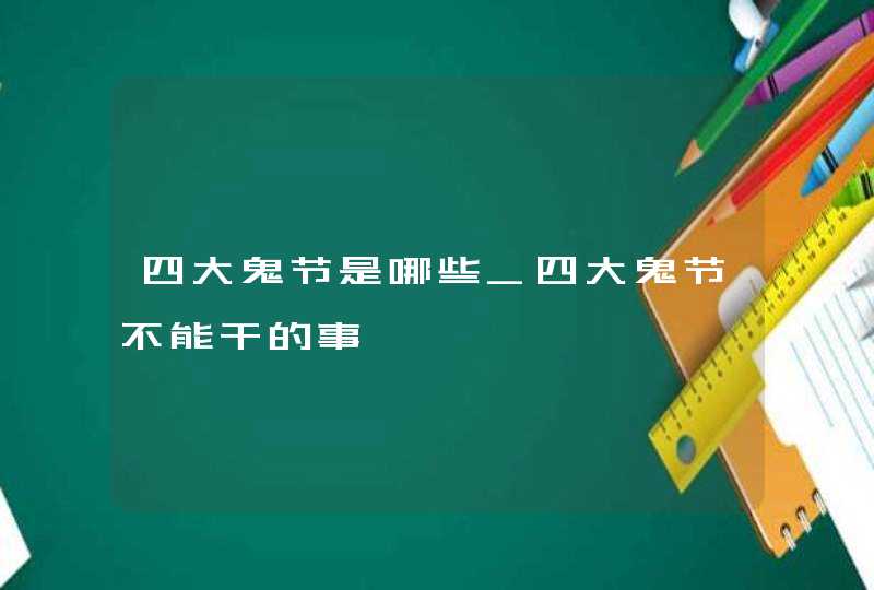 四大鬼节是哪些_四大鬼节不能干的事,第1张